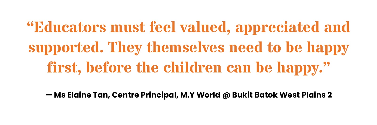 “Educators must feel valued, appreciated and supported. They themselves need to be happy first, before the children can be happy.” Ms Elaine Tan, Centre Principal, M.Y World @ Bukit Batok West Plains 2