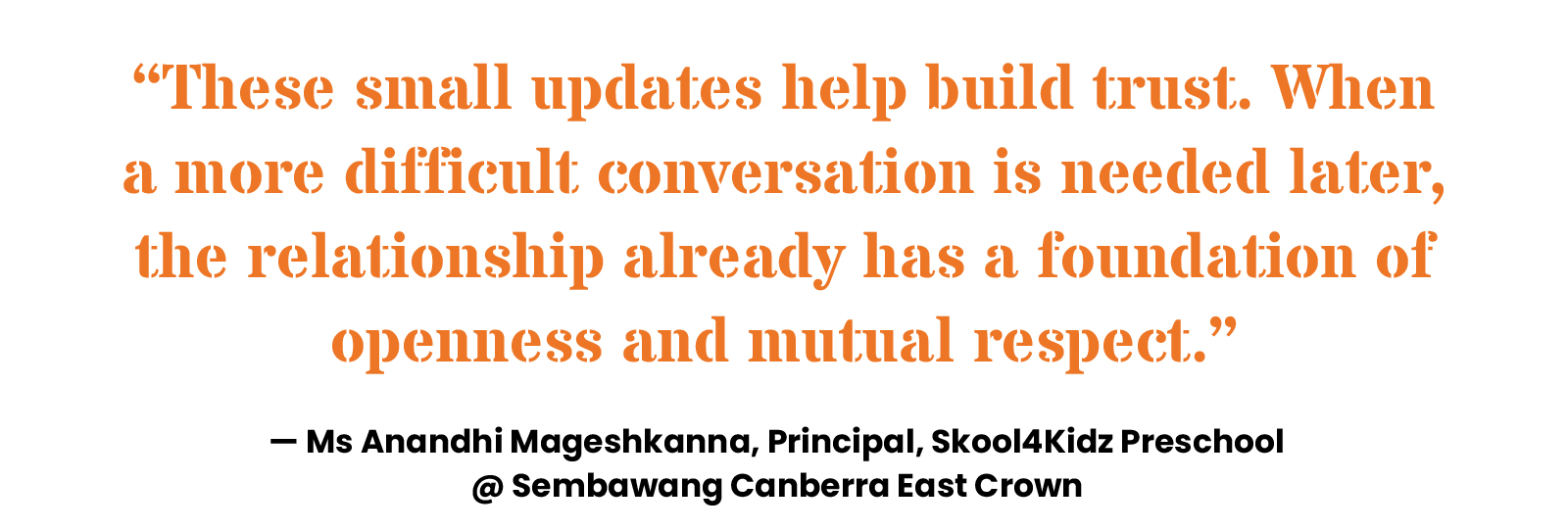 “These small updates help build trust. When a more difficult conversation is needed later, the relationship already has a foundation of openness and mutual respect.” — Ms Anandhi Mageshkanna, Principal, Skool4Kidz Preschool @ Sembawang Canberra East Crown