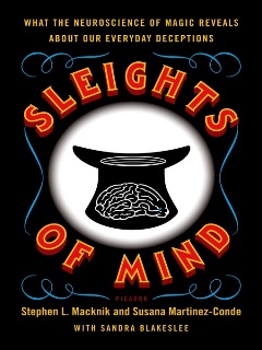 Sleights of Mind: What The Neuroscience of Magic Reveals About Our Everyday Deceptions by Stephen L. Macknik
